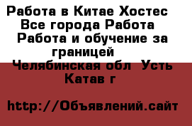 Работа в Китае Хостес - Все города Работа » Работа и обучение за границей   . Челябинская обл.,Усть-Катав г.